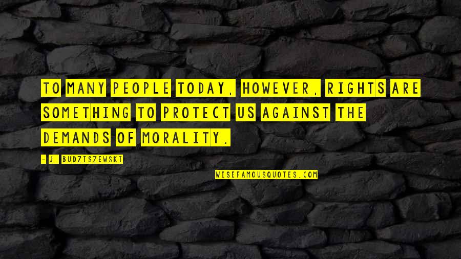 Mainserve Quotes By J. Budziszewski: To many people today, however, rights are something Mainserve Quotes By J. Budziszewski: To many people today, however, rights are something