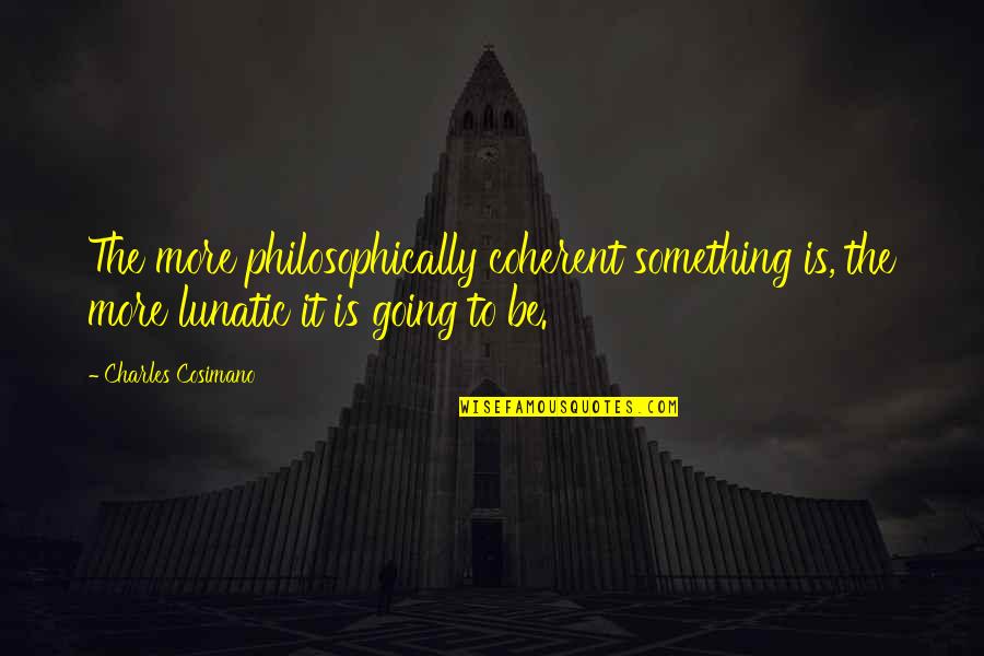 Mainspring Energy Quotes By Charles Cosimano: The more philosophically coherent something is, the more Mainspring Energy Quotes By Charles Cosimano: The more philosophically coherent something is, the more