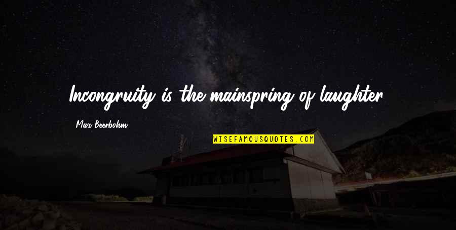 Mainspring Quotes By Max Beerbohm: Incongruity is the mainspring of laughter.