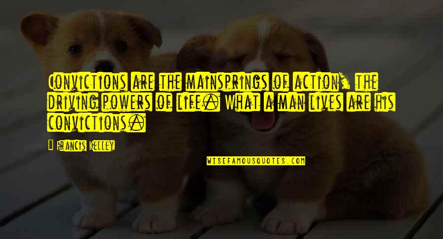 Mainsprings For 8 Quotes By Francis Kelley: Convictions are the mainsprings of action, the driving