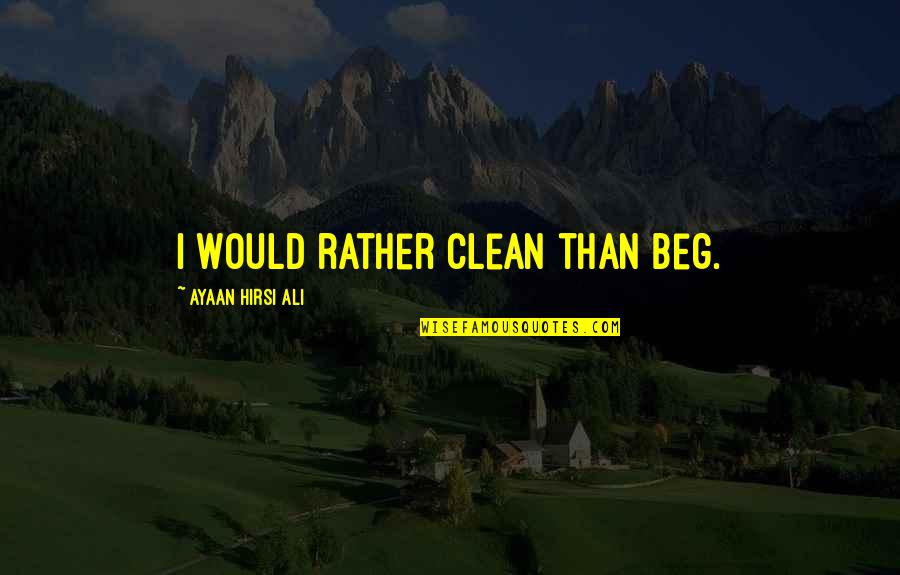 Mainsprings Of Civilization Quotes By Ayaan Hirsi Ali: I would rather clean than beg.