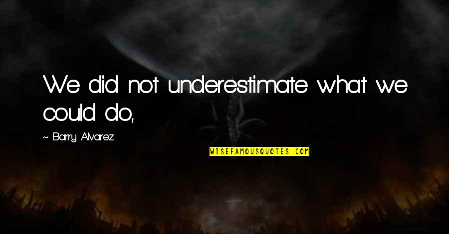 Mainstone Construction Quotes By Barry Alvarez: We did not underestimate what we could do, Mainstone Construction Quotes By Barry Alvarez: We did not underestimate what we could do,