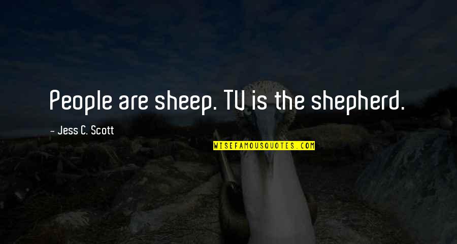 Mainstream Media Quotes By Jess C. Scott: People are sheep. TV is the shepherd. Mainstream Media Quotes By Jess C. Scott: People are sheep. TV is the shepherd.