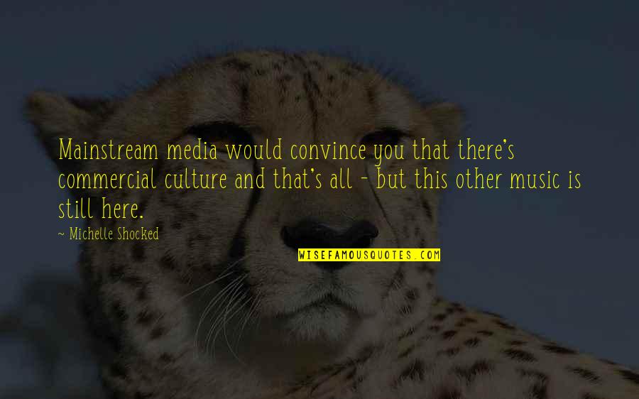 Mainstream Music Quotes By Michelle Shocked: Mainstream media would convince you that there's commercial Mainstream Music Quotes By Michelle Shocked: Mainstream media would convince you that there's commercial