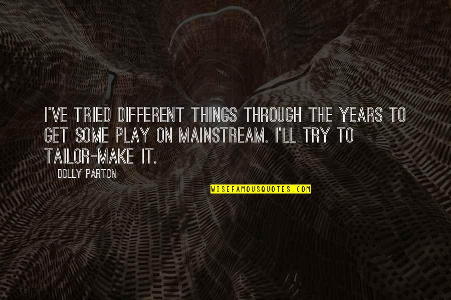 Mainstream'll Quotes By Dolly Parton: I've tried different things through the years to