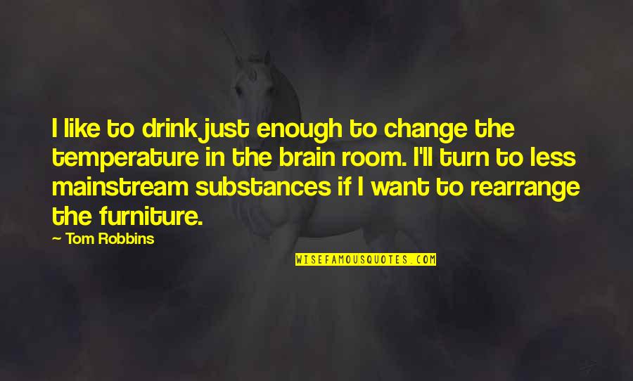 Mainstream'll Quotes By Tom Robbins: I like to drink just enough to change