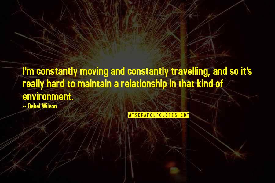 Maintain A Relationship Quotes By Rebel Wilson: I'm constantly moving and constantly travelling, and so Maintain A Relationship Quotes By Rebel Wilson: I'm constantly moving and constantly travelling, and so