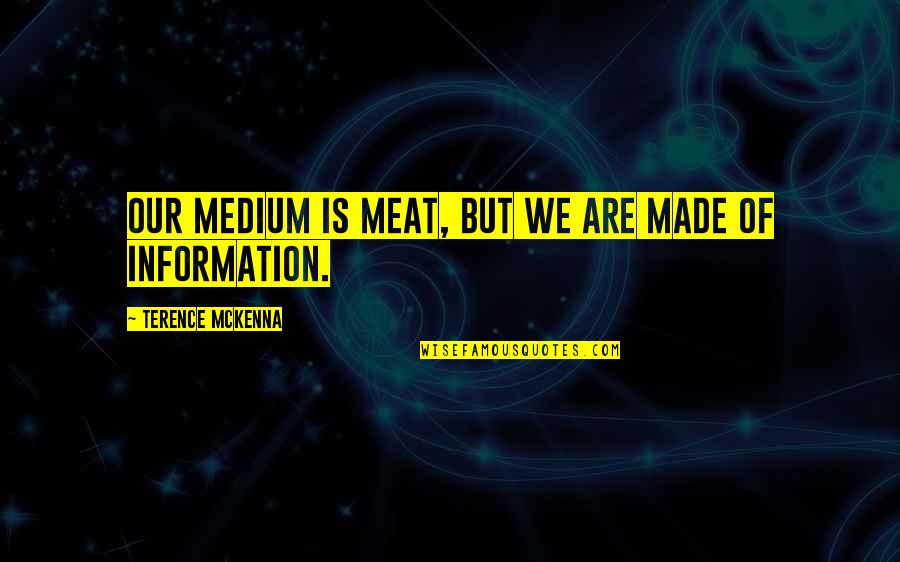 Maintain Peace Quotes By Terence McKenna: Our medium is meat, but we are made Maintain Peace Quotes By Terence McKenna: Our medium is meat, but we are made