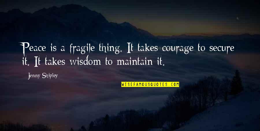 Maintain Peace Within Quotes By Jenny Shipley: Peace is a fragile thing. It takes courage
