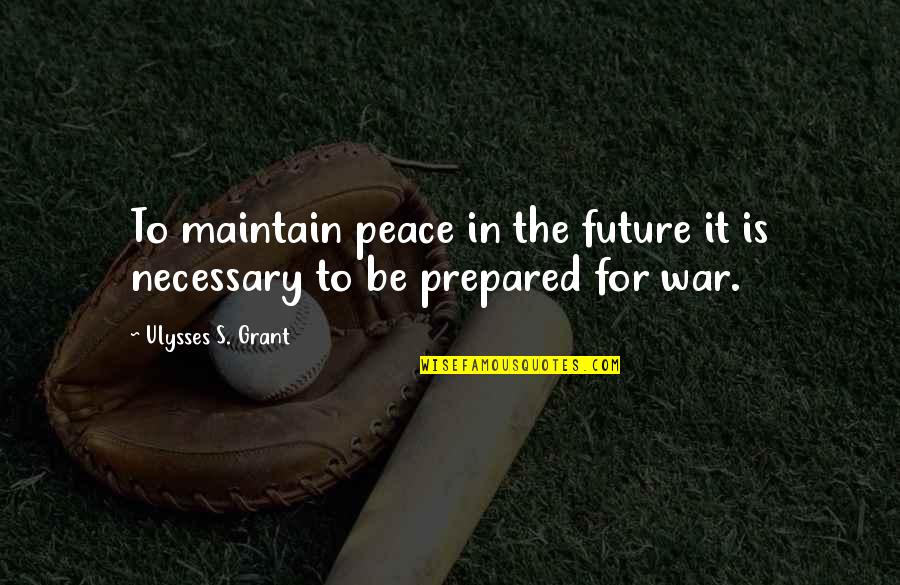 Maintain Peace Within Quotes By Ulysses S. Grant: To maintain peace in the future it is