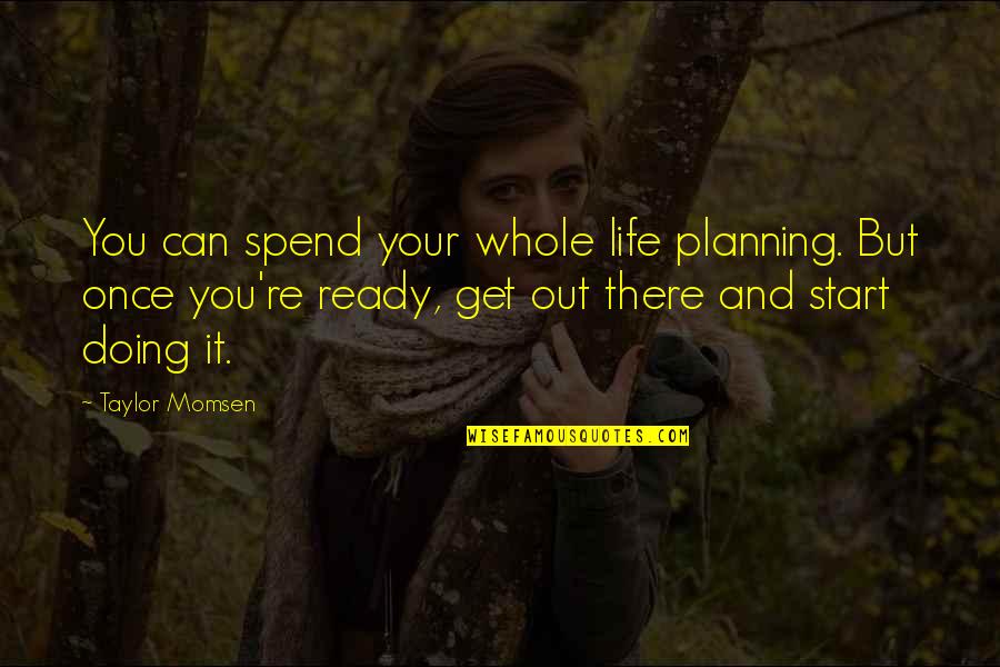 Maintainance Quotes By Taylor Momsen: You can spend your whole life planning. But