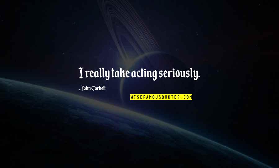 Maintainig Quotes By John Corbett: I really take acting seriously.