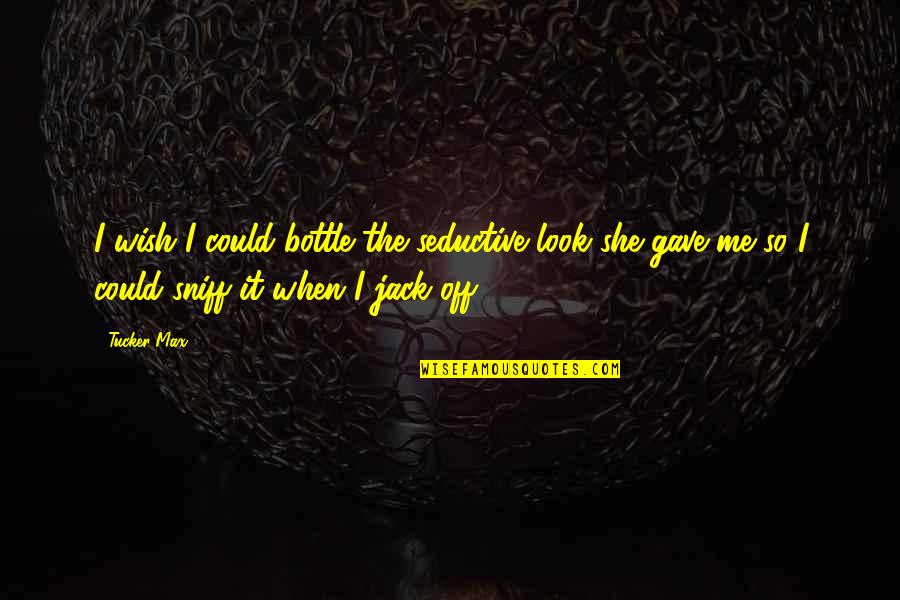 Maintainign Quotes By Tucker Max: I wish I could bottle the seductive look