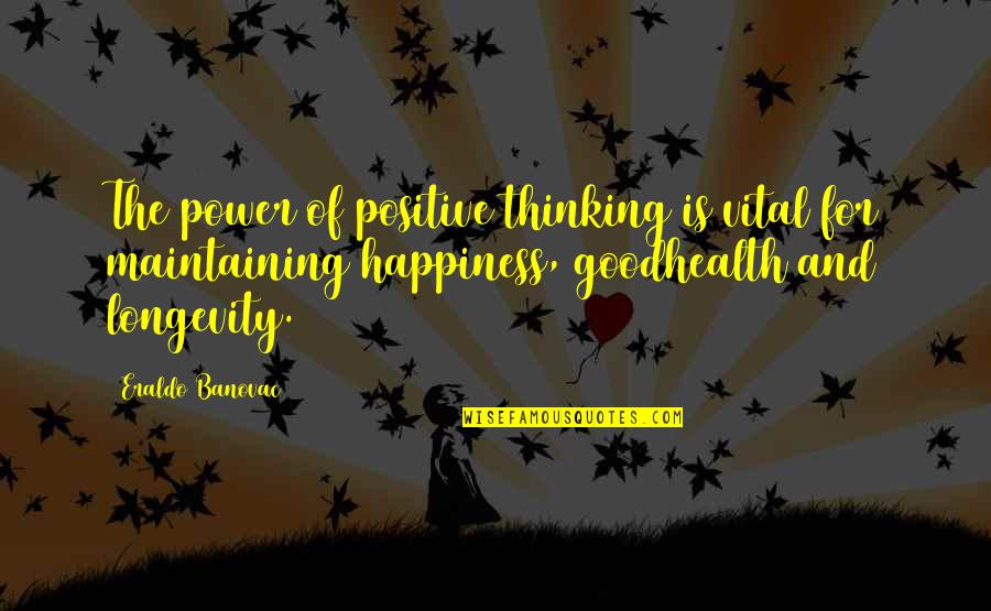 Maintaining Happiness Quotes By Eraldo Banovac: The power of positive thinking is vital for
