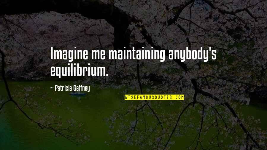 Maintaining Quotes By Patricia Gaffney: Imagine me maintaining anybody's equilibrium.