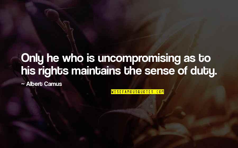 Maintains 7 Quotes By Albert Camus: Only he who is uncompromising as to his