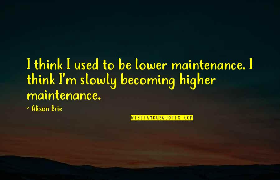 Maintenance Quotes By Alison Brie: I think I used to be lower maintenance. Maintenance Quotes By Alison Brie: I think I used to be lower maintenance.