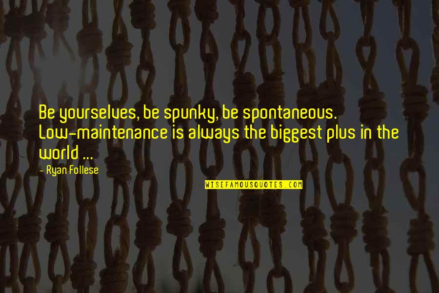 Maintenance Quotes By Ryan Follese: Be yourselves, be spunky, be spontaneous. Low-maintenance is Maintenance Quotes By Ryan Follese: Be yourselves, be spunky, be spontaneous. Low-maintenance is