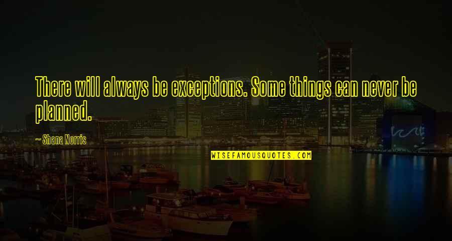 Maintenant Quotes By Shana Norris: There will always be exceptions. Some things can