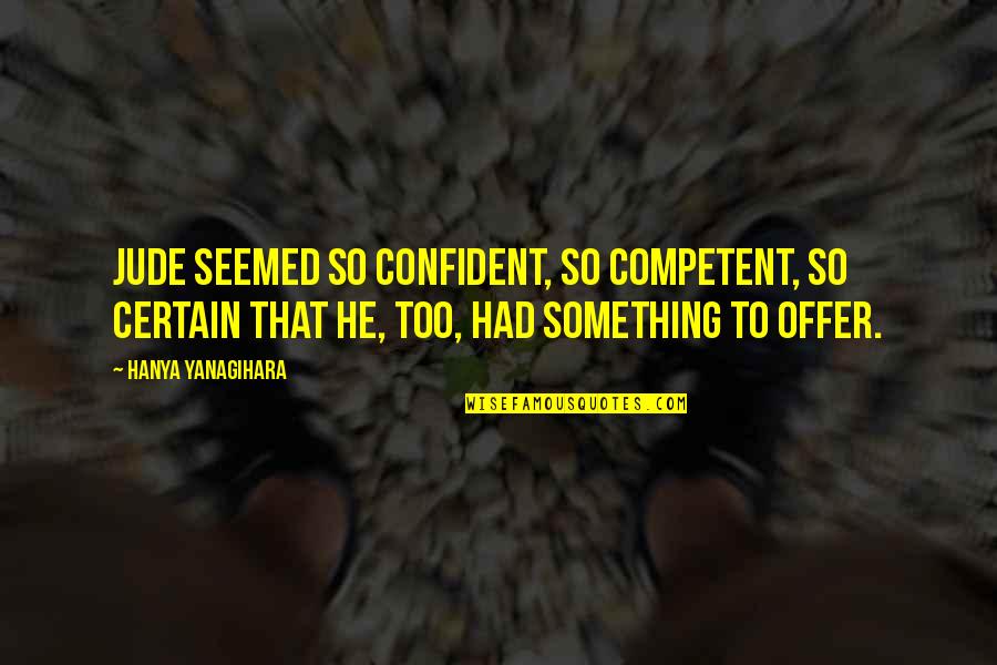 Maintz Ca Quotes By Hanya Yanagihara: Jude seemed so confident, so competent, so certain Maintz Ca Quotes By Hanya Yanagihara: Jude seemed so confident, so competent, so certain