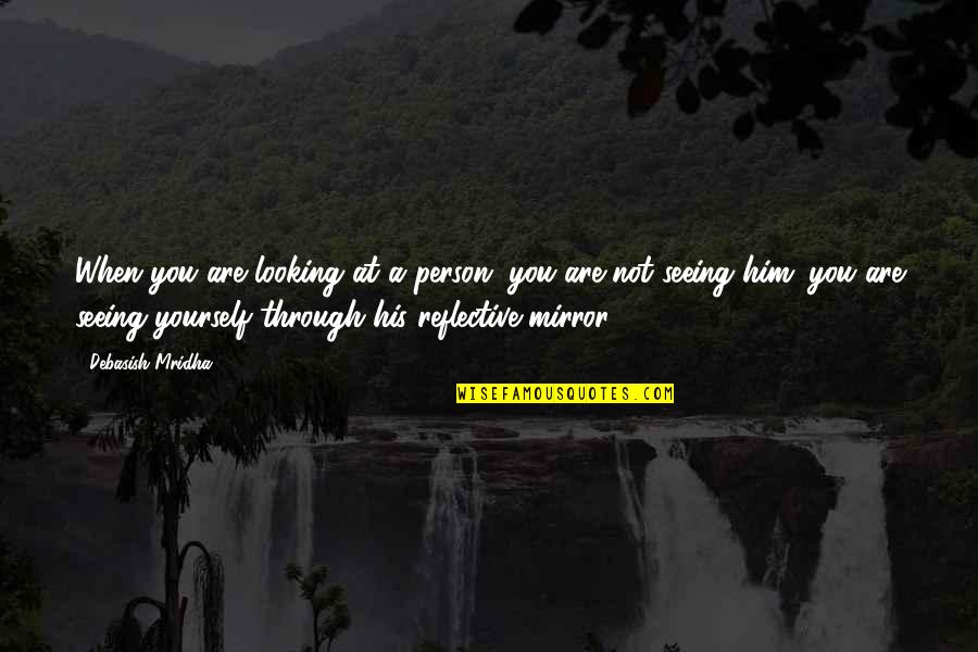 Mainu Duji Quotes By Debasish Mridha: When you are looking at a person, you Mainu Duji Quotes By Debasish Mridha: When you are looking at a person, you