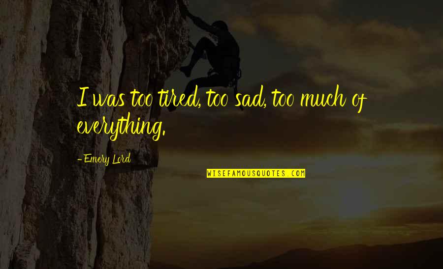 Mainu Duji Quotes By Emery Lord: I was too tired, too sad, too much Mainu Duji Quotes By Emery Lord: I was too tired, too sad, too much
