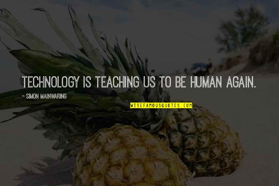 Mainwaring's Quotes By Simon Mainwaring: Technology is teaching us to be human again.