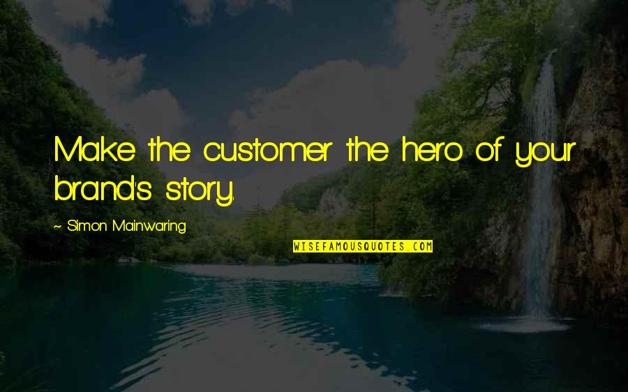 Mainwaring's Quotes By Simon Mainwaring: Make the customer the hero of your brand's