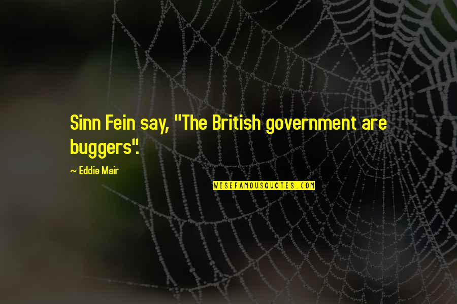 Mair Quotes By Eddie Mair: Sinn Fein say, "The British government are buggers". Mair Quotes By Eddie Mair: Sinn Fein say, "The British government are buggers".