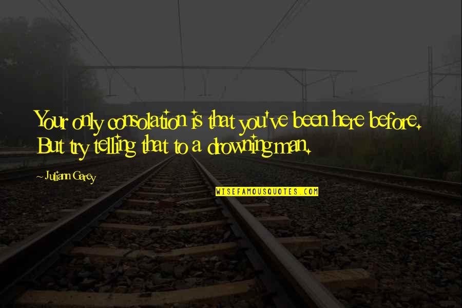 Mair Quotes By Juliann Garey: Your only consolation is that you've been here Mair Quotes By Juliann Garey: Your only consolation is that you've been here