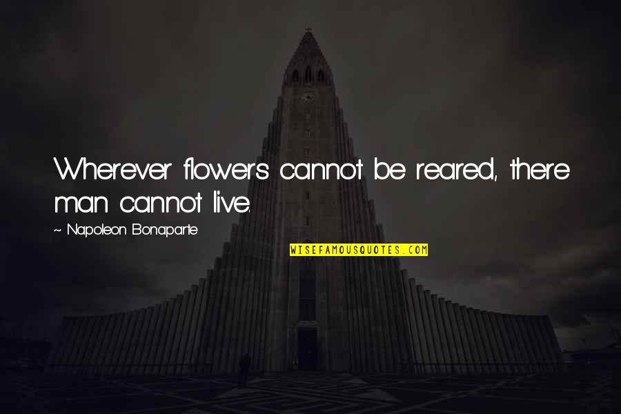 Mair Quotes By Napoleon Bonaparte: Wherever flowers cannot be reared, there man cannot Mair Quotes By Napoleon Bonaparte: Wherever flowers cannot be reared, there man cannot