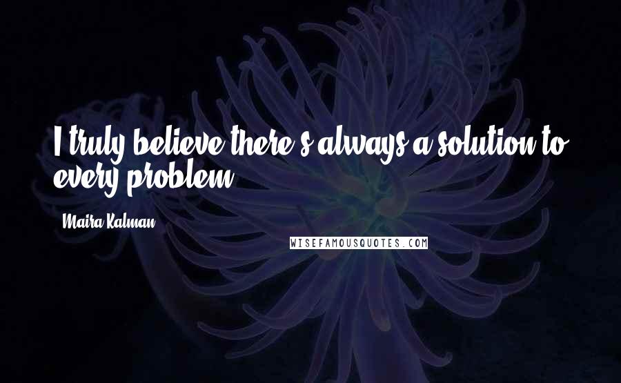 Maira Kalman quotes: I truly believe there's always a solution to every problem.