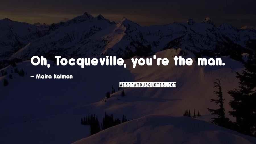 Maira Kalman quotes: Oh, Tocqueville, you're the man. Maira Kalman quotes: Oh, Tocqueville, you're the man.