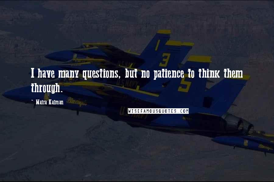 Maira Kalman quotes: I have many questions, but no patience to think them through. Maira Kalman quotes: I have many questions, but no patience to think them through.