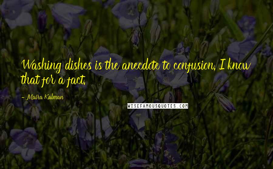 Maira Kalman quotes: Washing dishes is the anecdote to confusion. I know that for a fact. Maira Kalman quotes: Washing dishes is the anecdote to confusion. I know that for a fact.