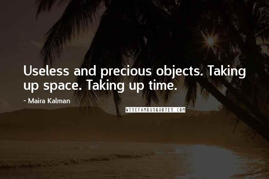 Maira Kalman quotes: Useless and precious objects. Taking up space. Taking up time. Maira Kalman quotes: Useless and precious objects. Taking up space. Taking up time.
