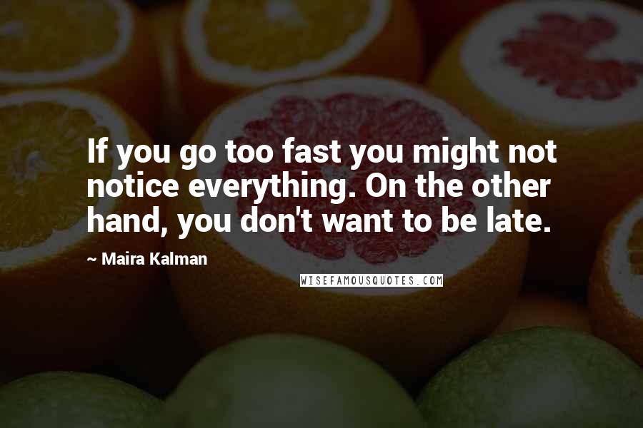 Maira Kalman quotes: If you go too fast you might not notice everything. On the other hand, you don't want to be late. Maira Kalman quotes: If you go too fast you might not notice everything. On the other hand, you don't want to be late.