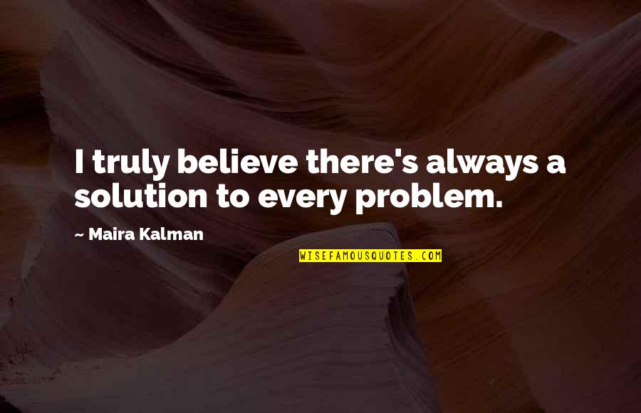 Maira Kalman Quotes By Maira Kalman: I truly believe there's always a solution to
