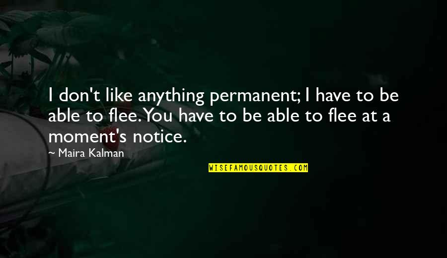 Maira Kalman Quotes By Maira Kalman: I don't like anything permanent; I have to