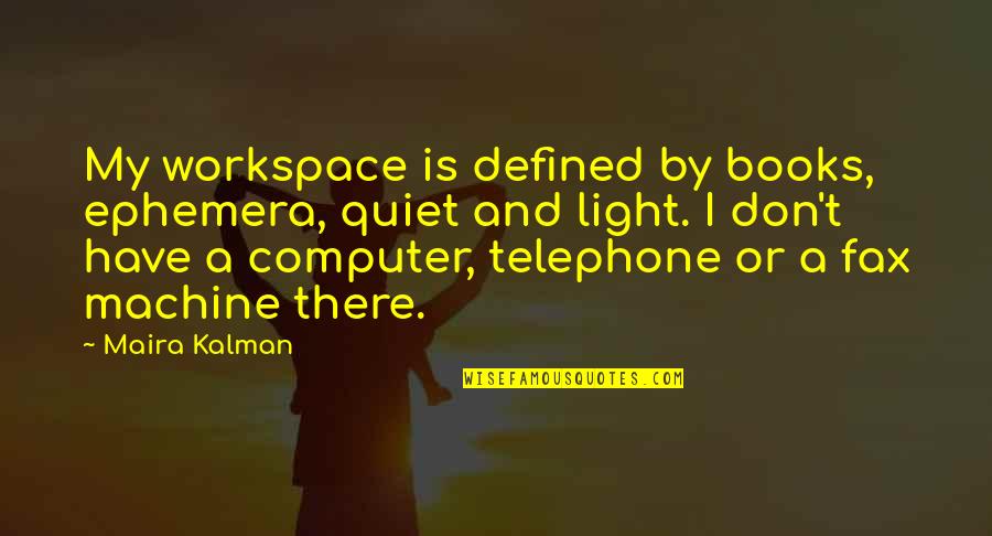 Maira Kalman Quotes By Maira Kalman: My workspace is defined by books, ephemera, quiet