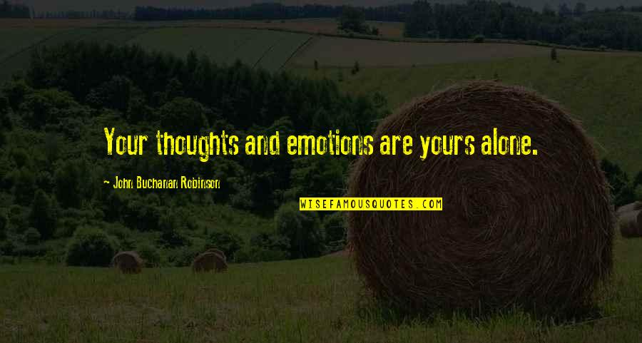 Mairaj Shah Quotes By John Buchanan Robinson: Your thoughts and emotions are yours alone. Mairaj Shah Quotes By John Buchanan Robinson: Your thoughts and emotions are yours alone.