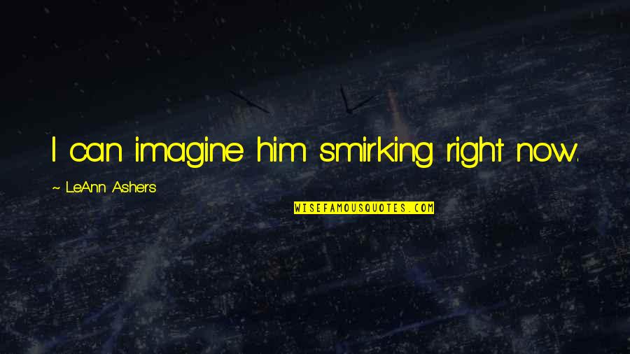 Mairaj Shah Quotes By LeAnn Ashers: I can imagine him smirking right now. Mairaj Shah Quotes By LeAnn Ashers: I can imagine him smirking right now.