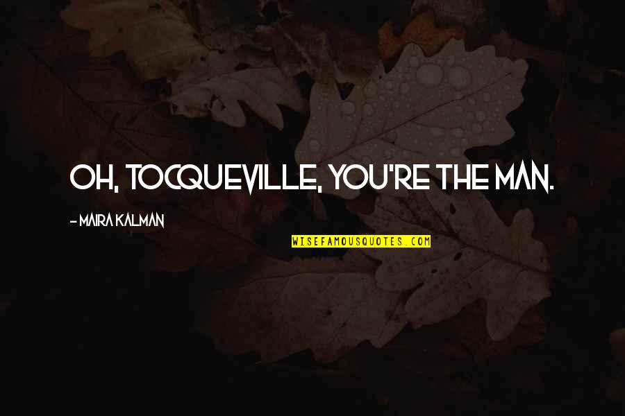 Maira's Quotes By Maira Kalman: Oh, Tocqueville, you're the man.