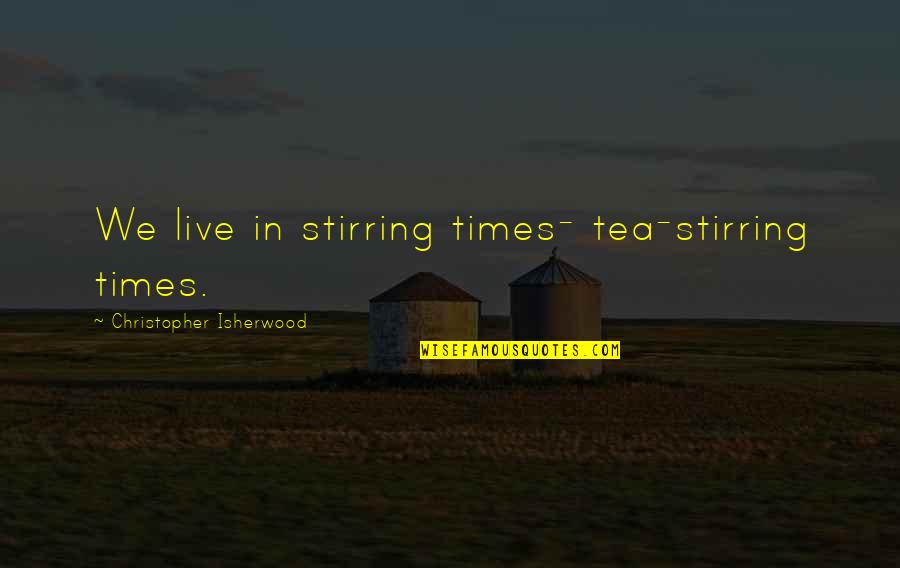 Mairbek Taisumov Quotes By Christopher Isherwood: We live in stirring times- tea-stirring times.