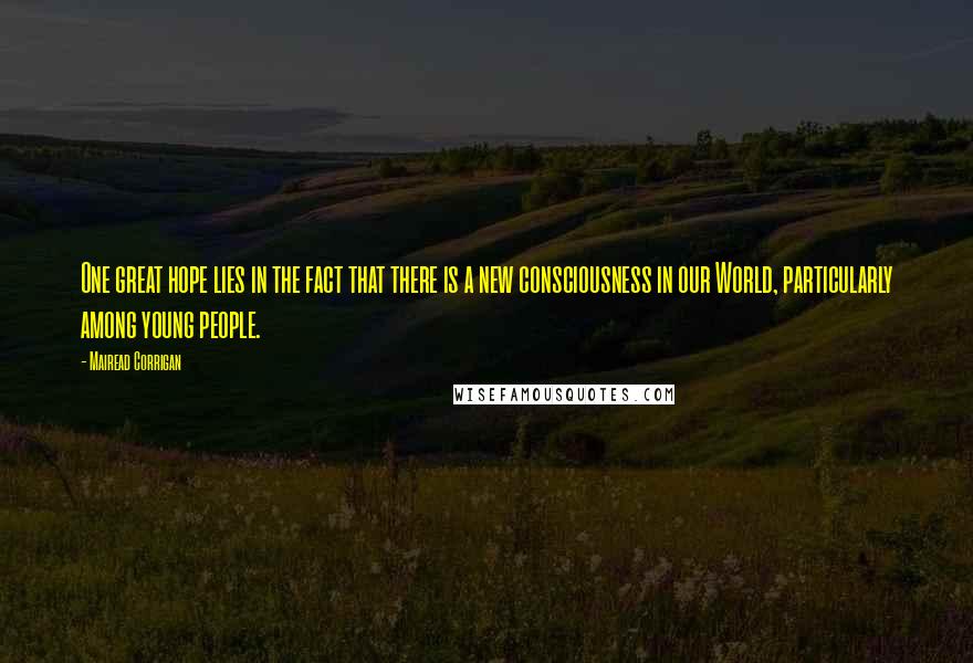 Mairead Corrigan quotes: One great hope lies in the fact that there is a new consciousness in our World, particularly among young people.