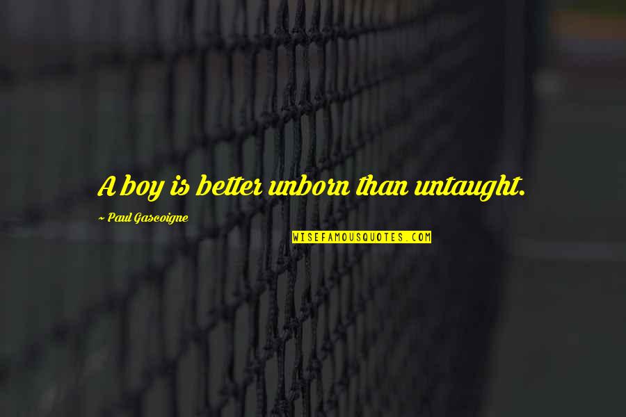 Mairead Philpott Quotes By Paul Gascoigne: A boy is better unborn than untaught. Mairead Philpott Quotes By Paul Gascoigne: A boy is better unborn than untaught.