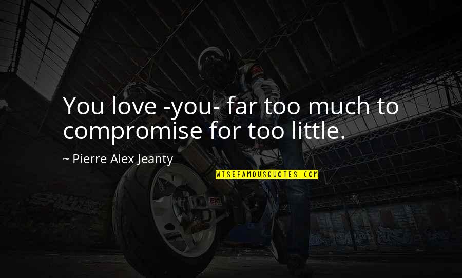 Mairead Philpott Quotes By Pierre Alex Jeanty: You love -you- far too much to compromise Mairead Philpott Quotes By Pierre Alex Jeanty: You love -you- far too much to compromise
