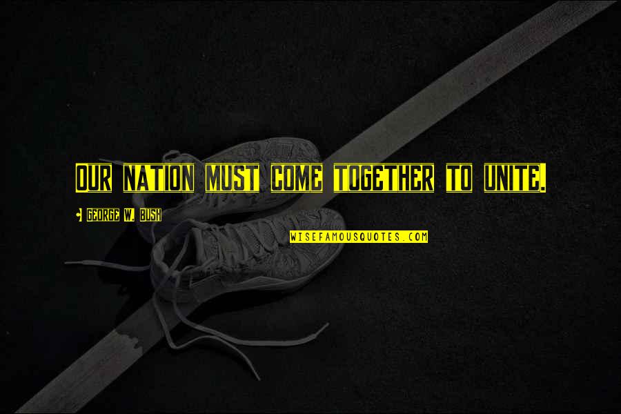 Mairesse Non Quotes By George W. Bush: Our nation must come together to unite. Mairesse Non Quotes By George W. Bush: Our nation must come together to unite.