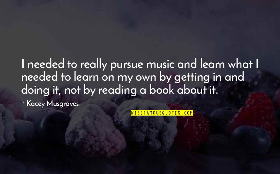 Mairets Garden Quotes By Kacey Musgraves: I needed to really pursue music and learn Mairets Garden Quotes By Kacey Musgraves: I needed to really pursue music and learn