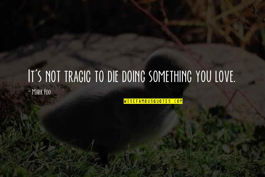 Mairin Oleary Quotes By Mark Foo: It's not tragic to die doing something you